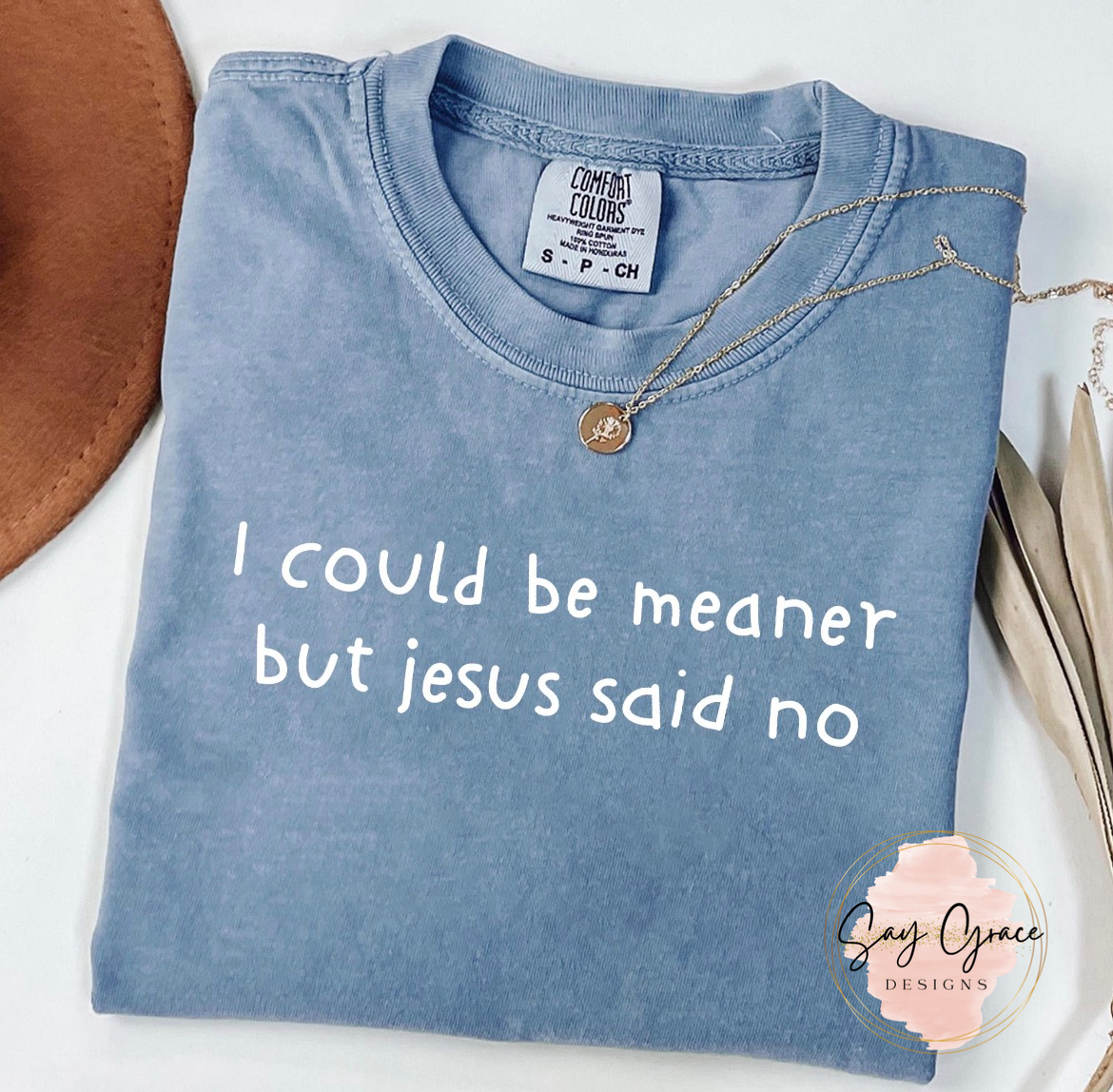 I Could Be Meaner But Jesus Said No